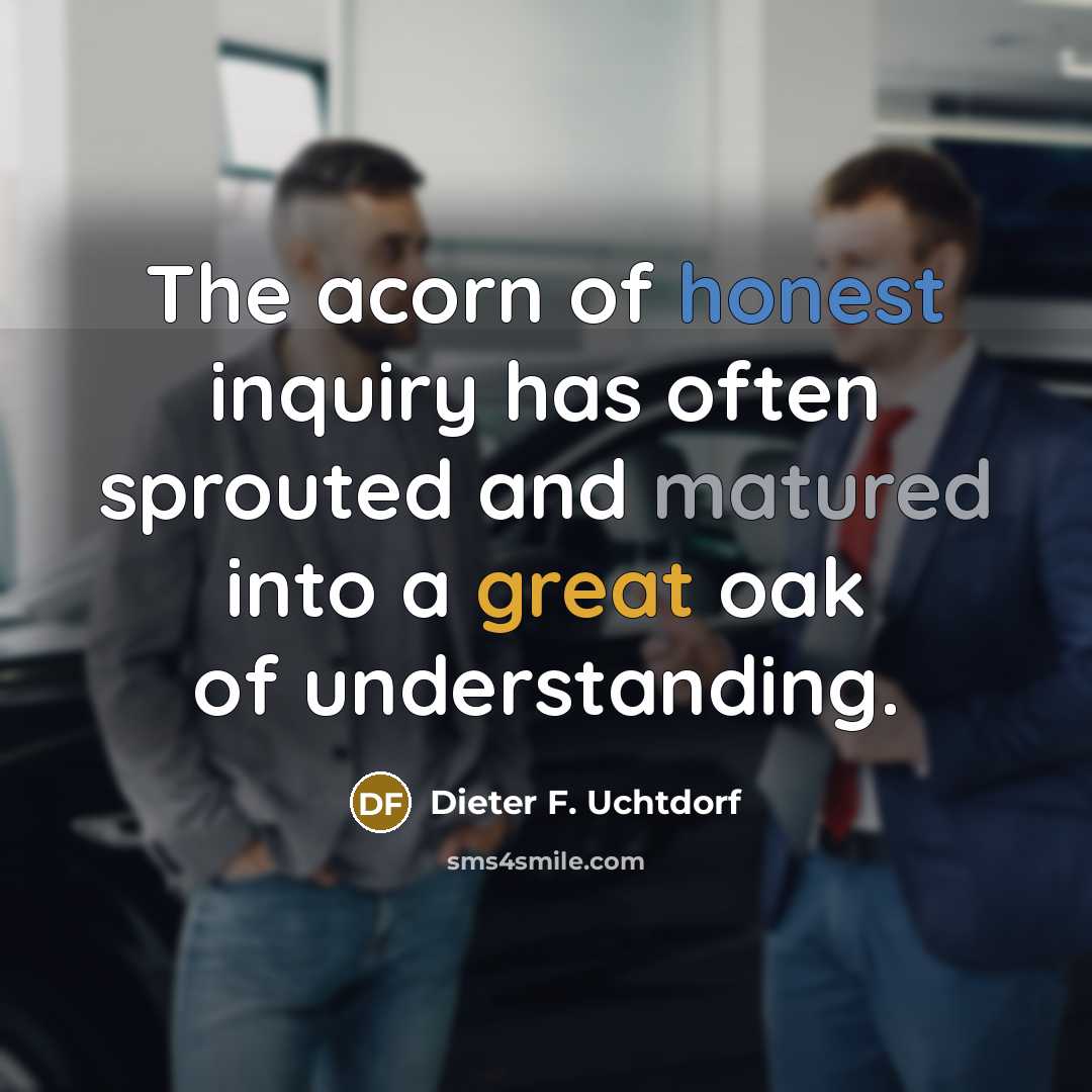 “The acorn of honest inquiry has often sprouted and matured…” quote by Dieter F. Uchtdorf