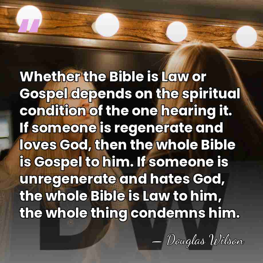 Whether the Bible is Law or Gospel depends on the spiritual condition&hellip; - Douglas Wilson