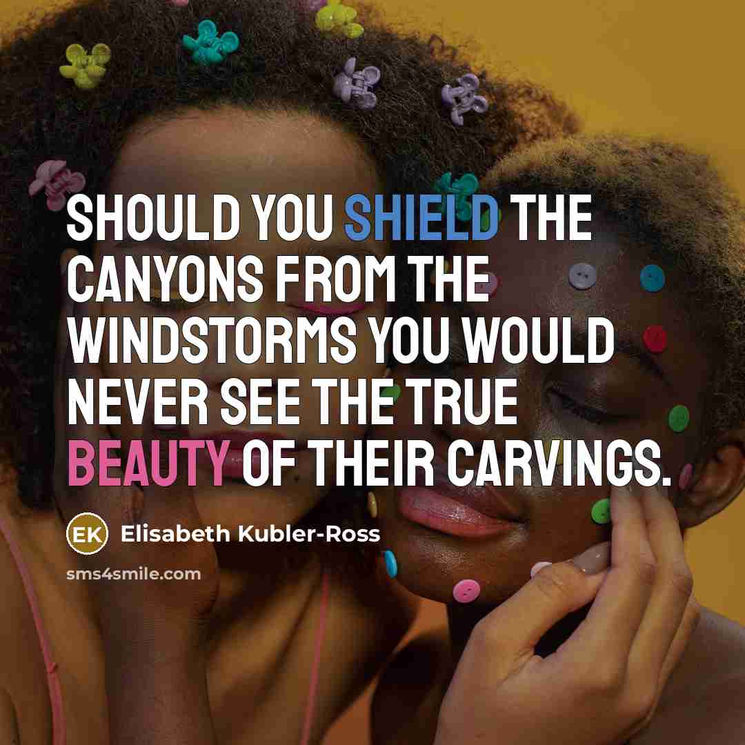 “Should you shield the canyons from the windstorms you would…” quote by Elisabeth Kubler-Ross