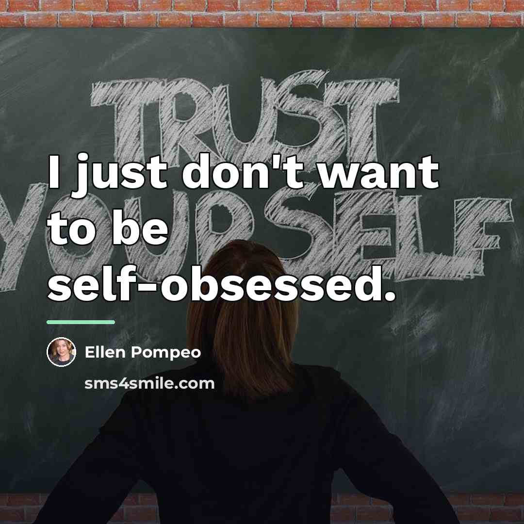 “I just don't want to be self-obsessed.…” quote by Ellen Pompeo