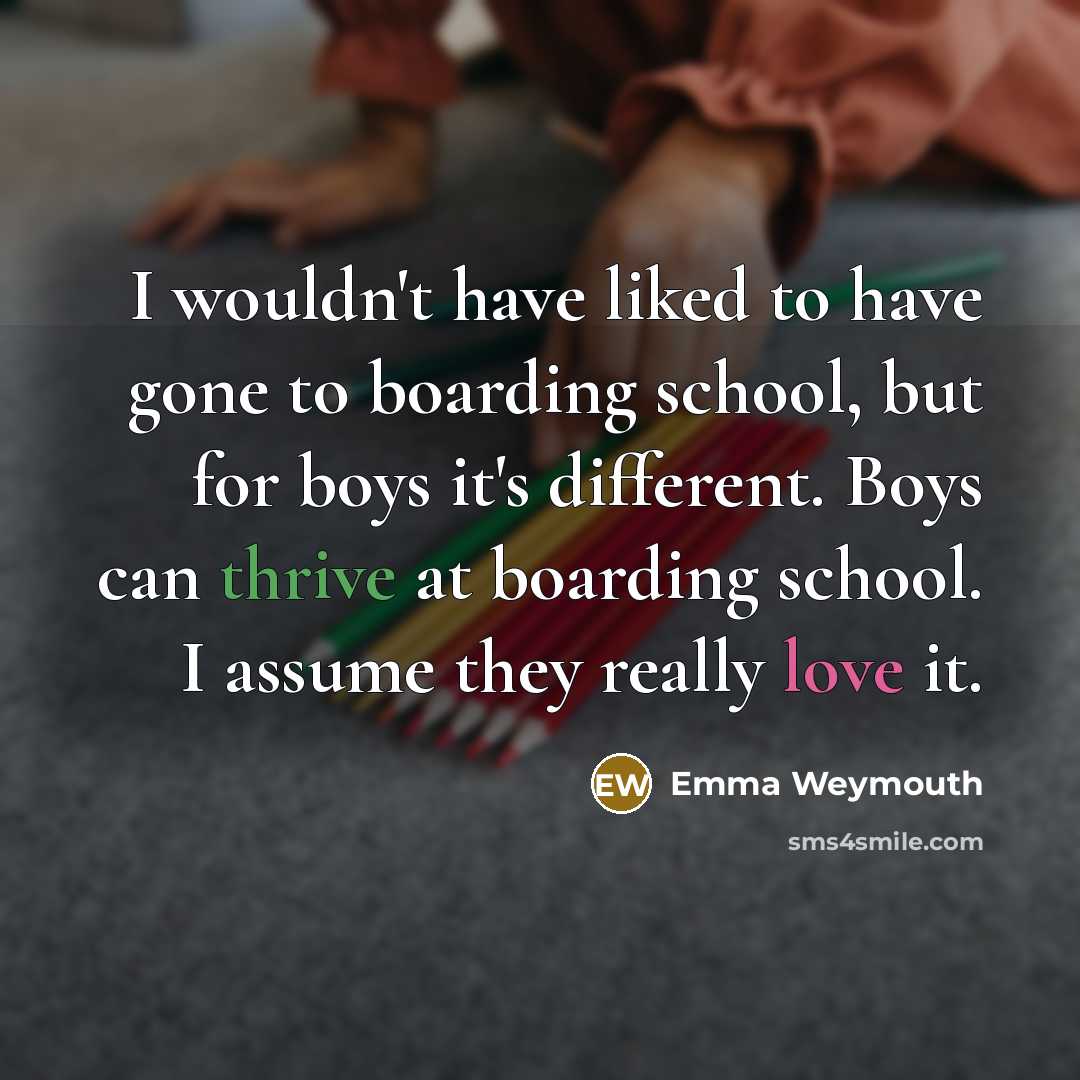 “I wouldn't have liked to have gone to boarding school,…” quote by Emma Weymouth