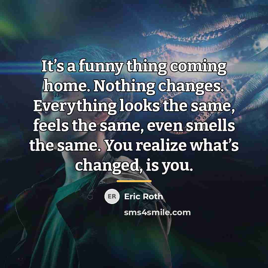 “It’s a funny thing coming home. Nothing changes. Everything looks…” quote by Eric Roth