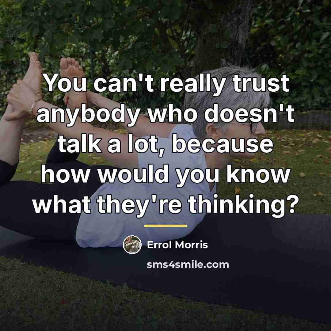“You can't really trust anybody who doesn't talk a lot,…” quote by Errol Morris