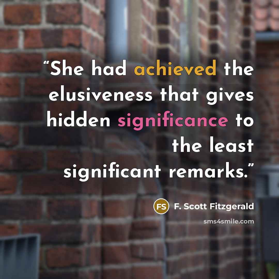 “She had achieved the elusiveness that gives hidden significance to the least significant remarks.” quote by F. Scott Fitzgerald