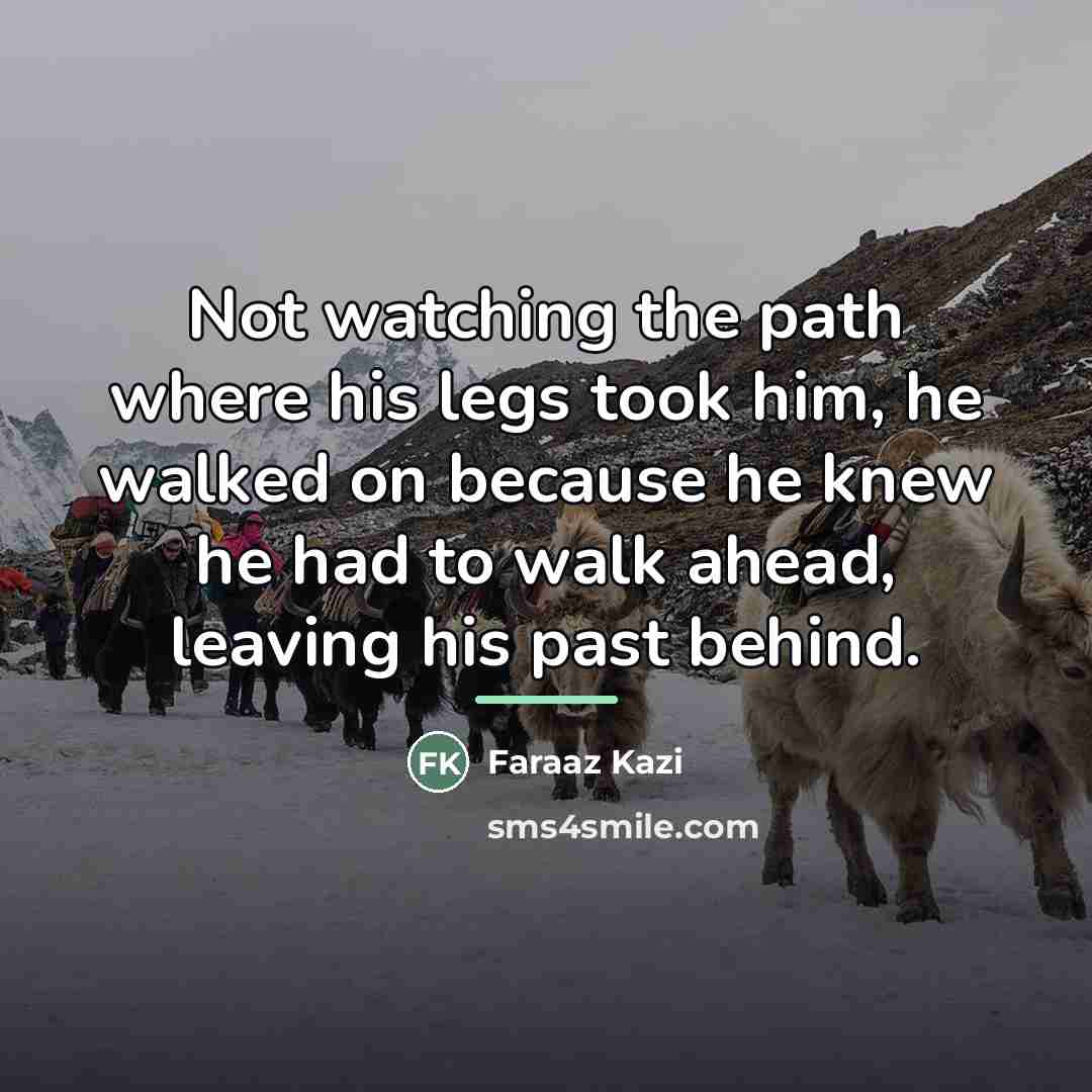 “Not watching the path where his legs took him, he…” quote by Faraaz Kazi