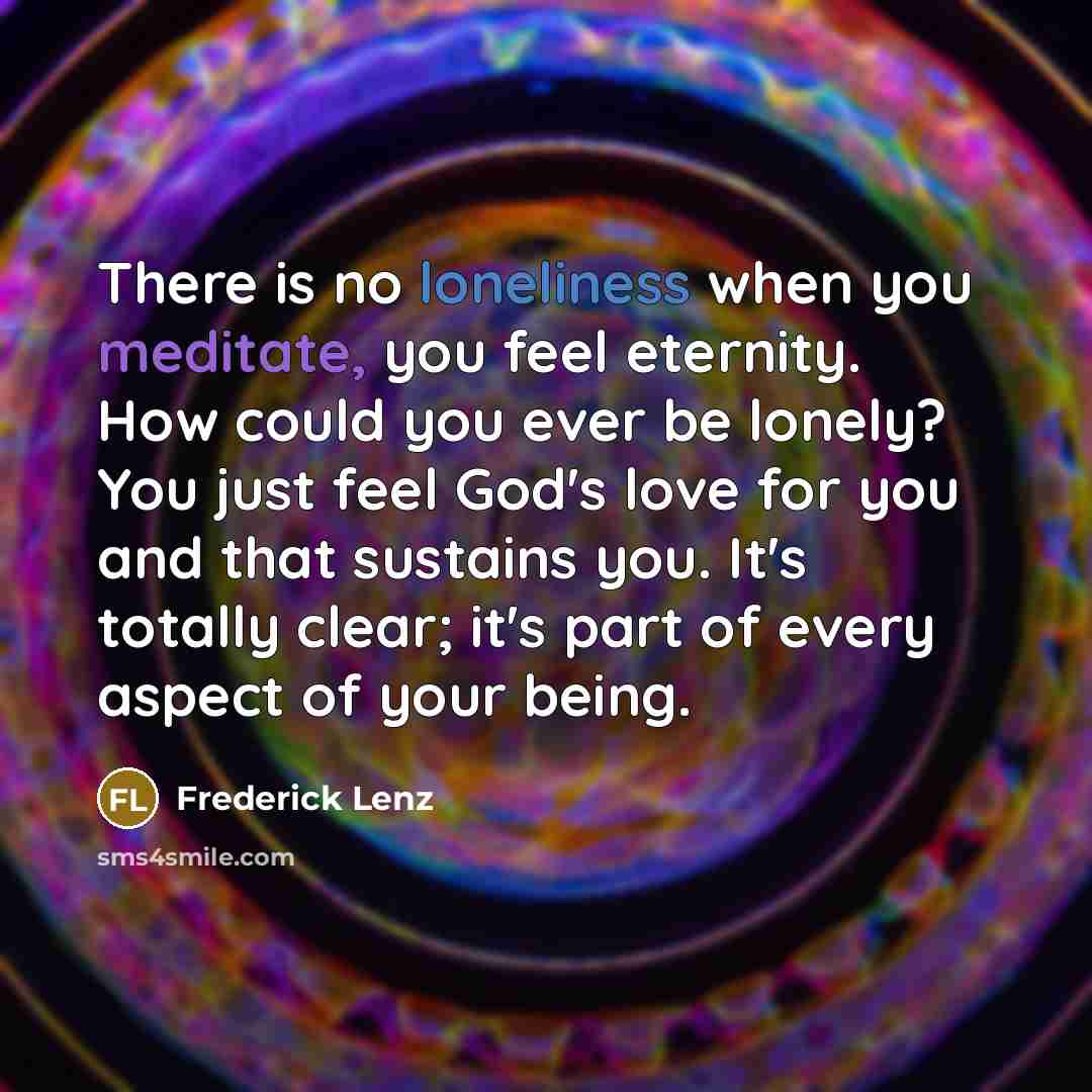 “There is no loneliness when you meditate, you feel eternity.…” quote by Frederick Lenz