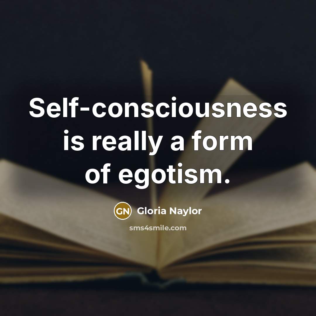 “Self-consciousness is really a form of egotism.…” quote by Gloria Naylor