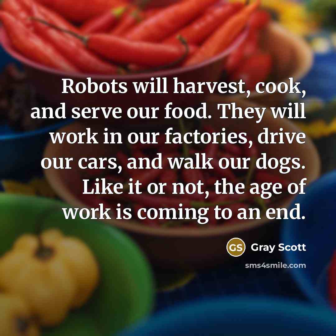“Robots will harvest, cook, and serve our food. They will…” quote by Gray Scott
