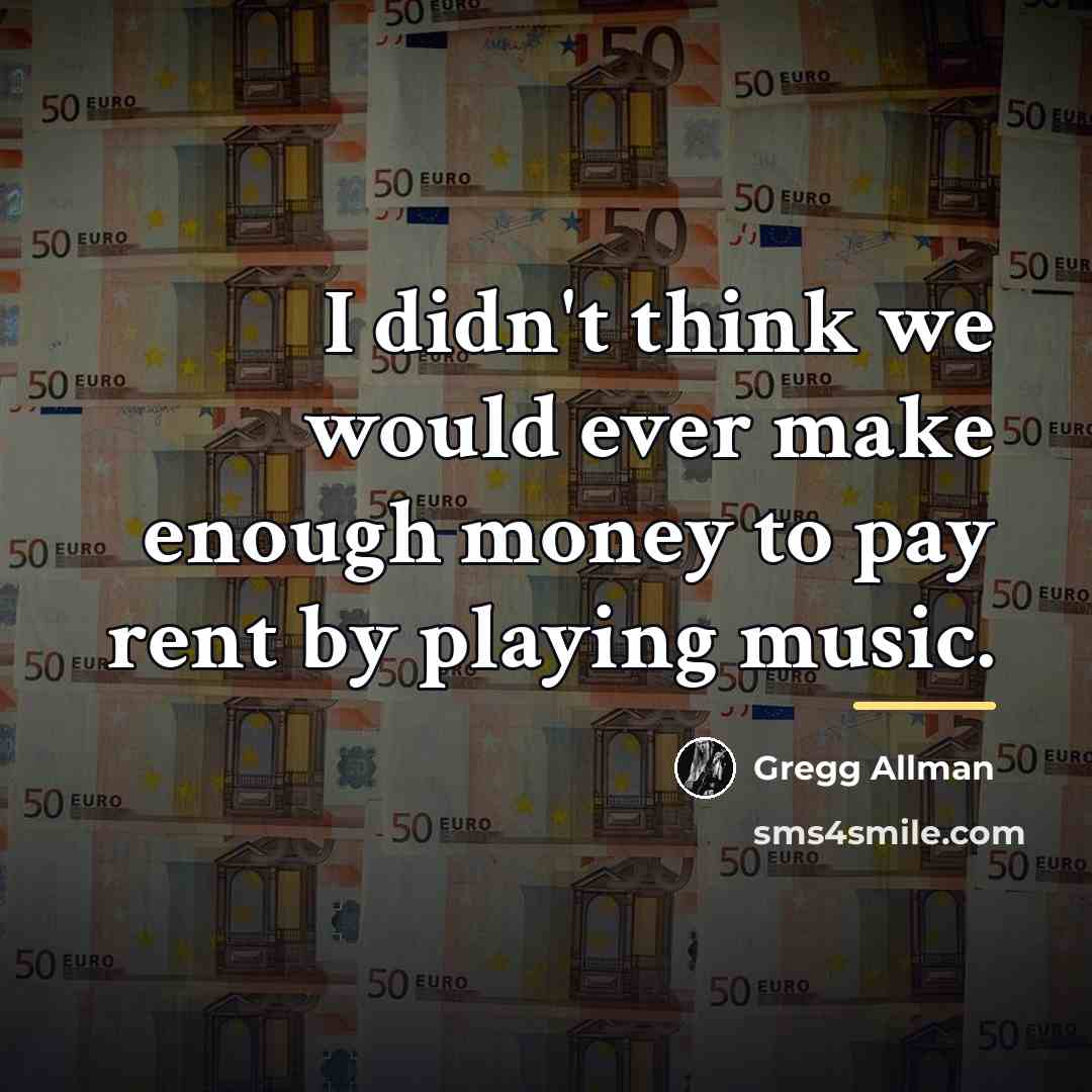 “I didn't think we would ever make enough money to…” quote by Gregg Allman