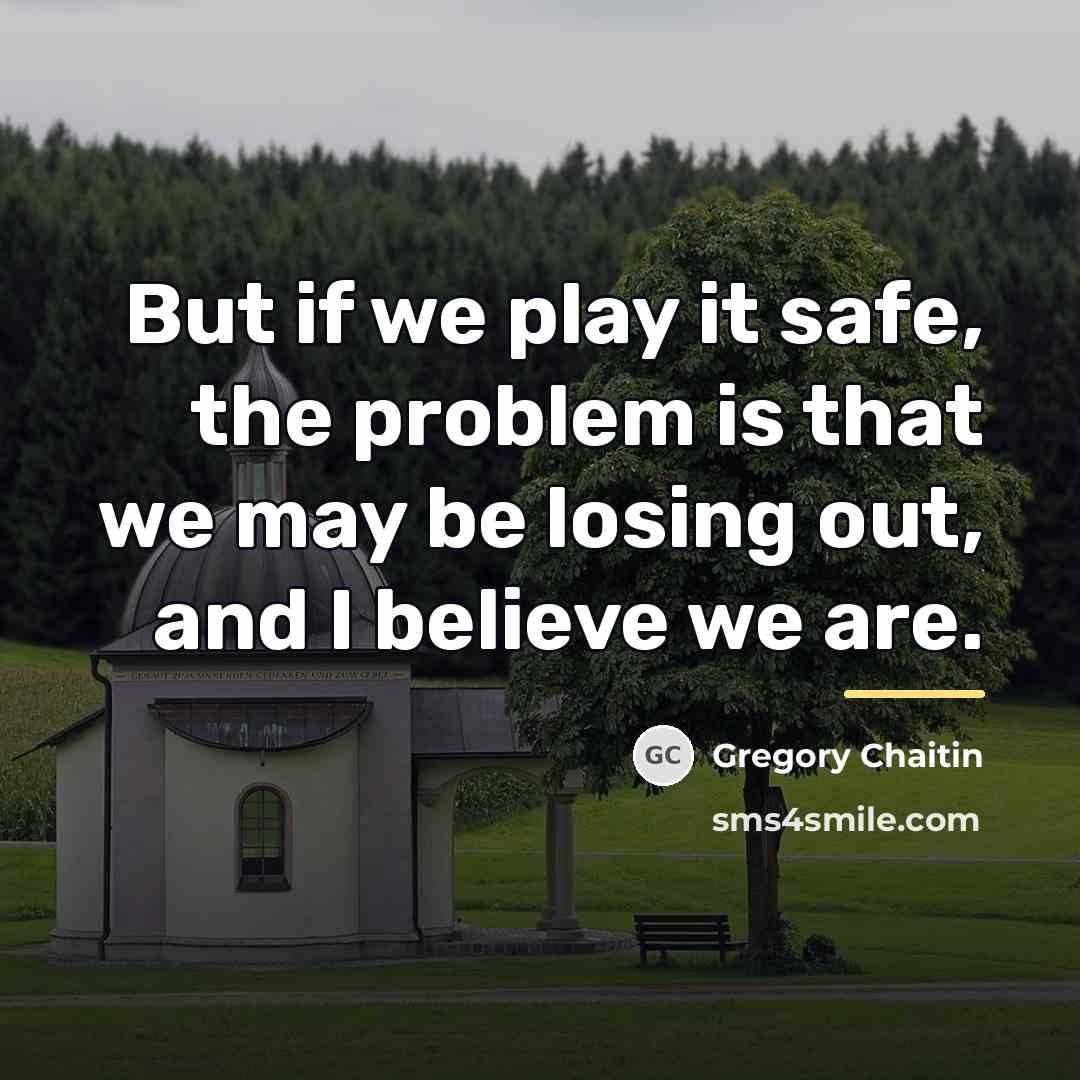 “But if we play it safe, the problem is that…” quote by Gregory Chaitin
