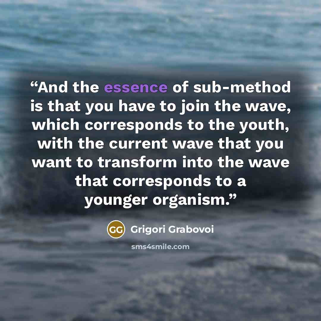 “And the essence of sub-method is that you have to join the wave, which corresponds to the youth, with the current wave that you want to transform into the wave that corresponds to a younger organism.” quote by Grigori Grabovoi