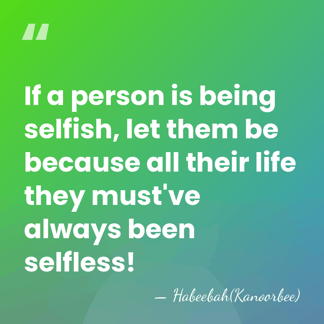 If a person is being selfish, let them be because all their&hellip; - Habeebah(Kanoorbee)