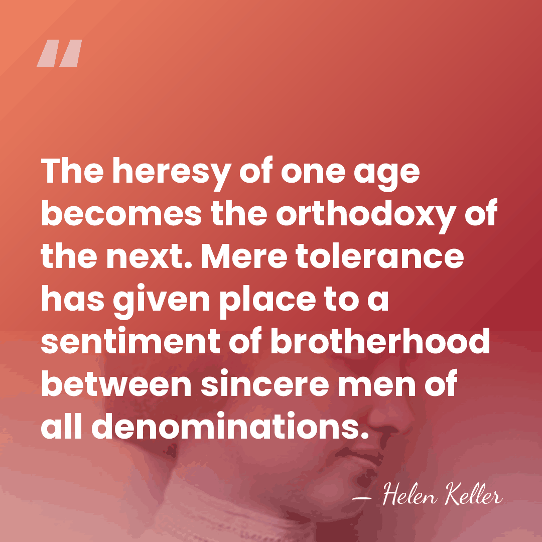 The heresy of one age becomes the orthodoxy of the next. Mere&hellip; - Helen Keller