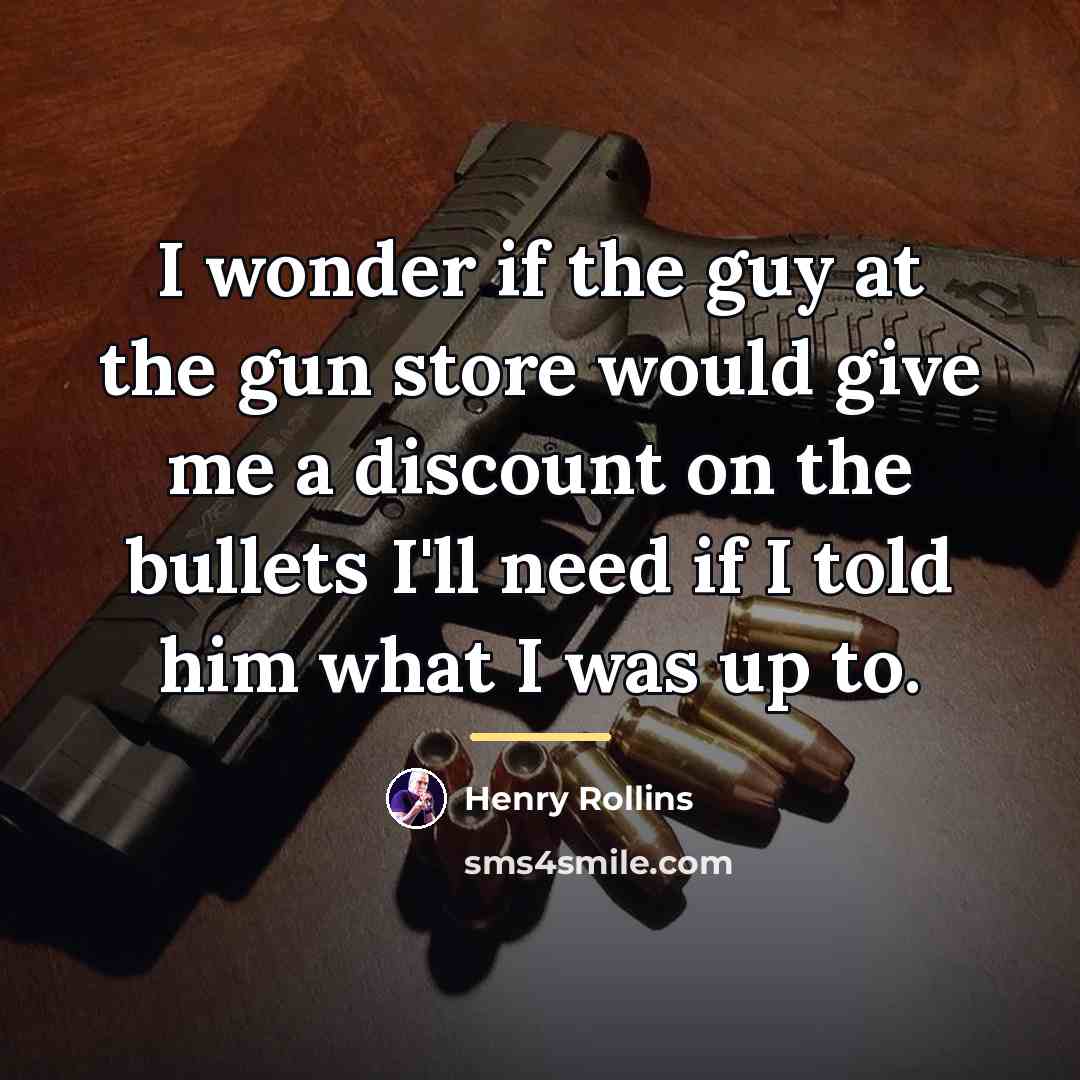 “I wonder if the guy at the gun store would…” quote by Henry Rollins