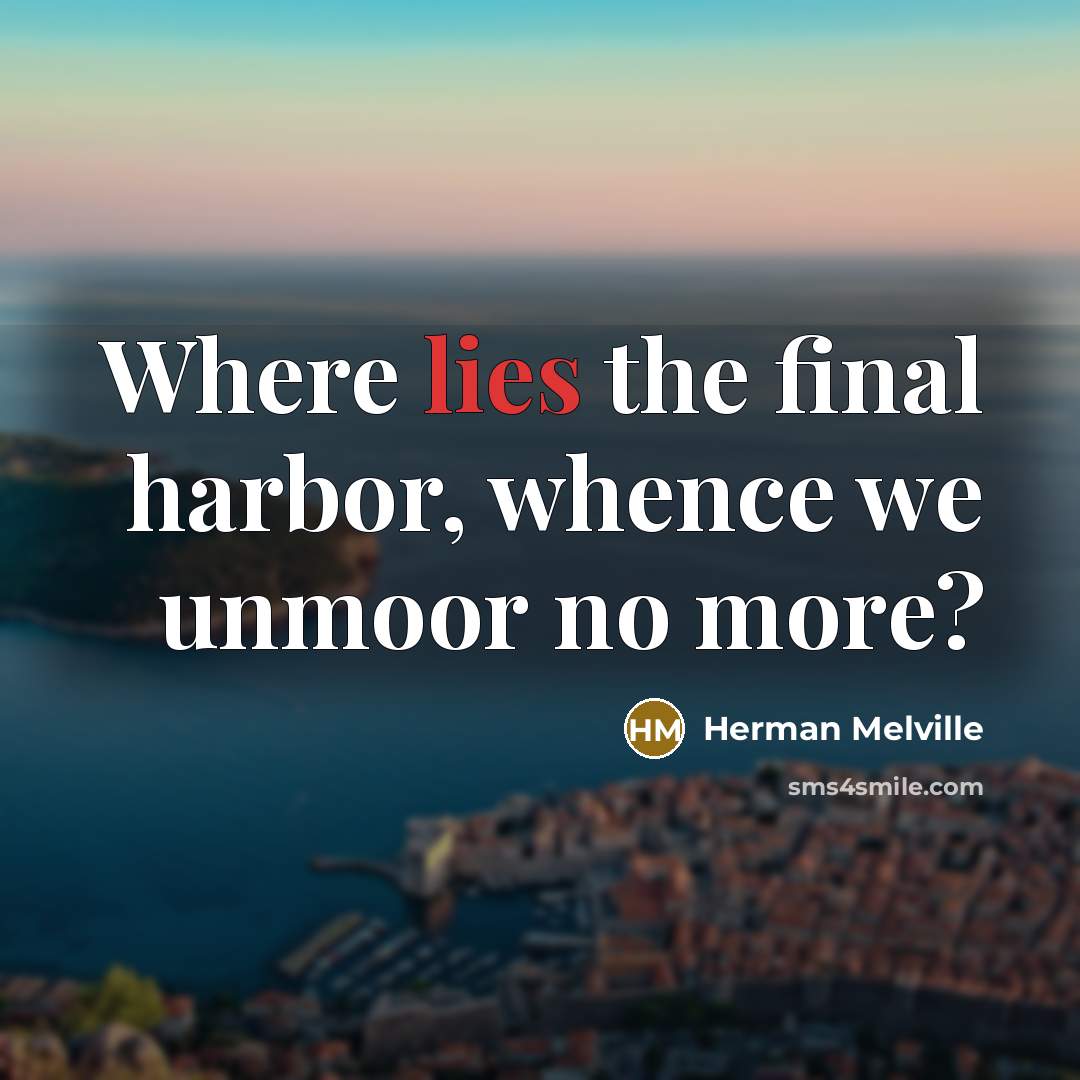 “Where lies the final harbor, whence we unmoor no more?…” quote by Herman Melville