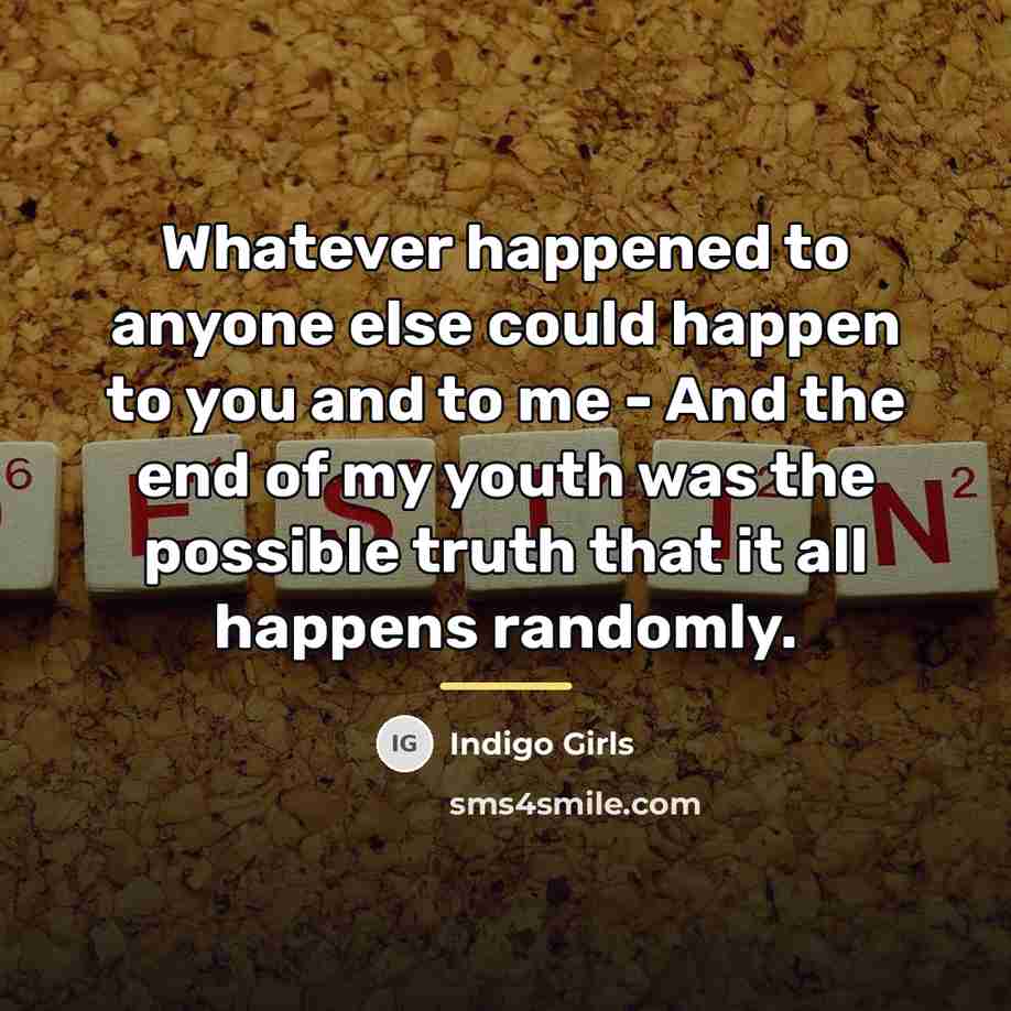 “Whatever happened to anyone else could happen to you and…” quote by Indigo Girls