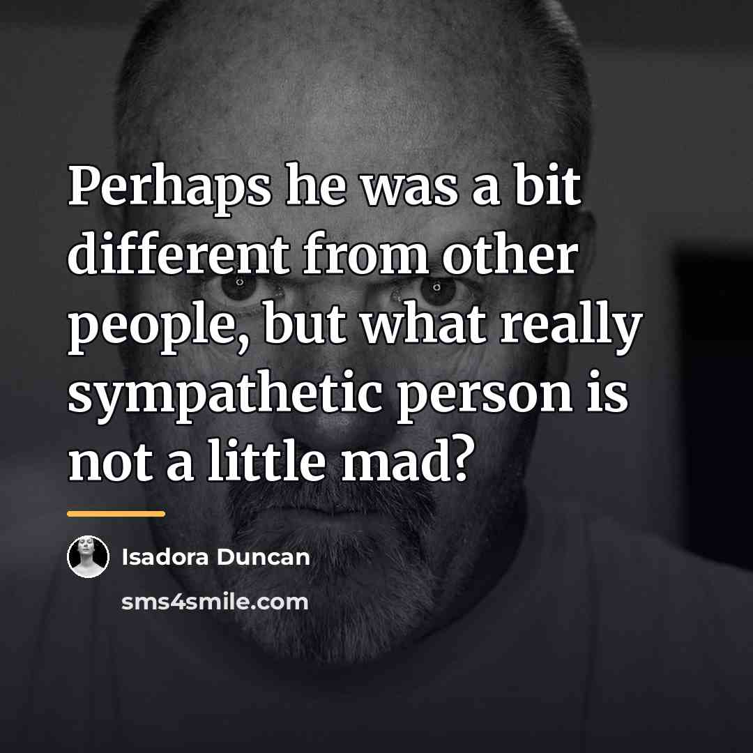 “Perhaps he was a bit different from other people, but…” quote by Isadora Duncan