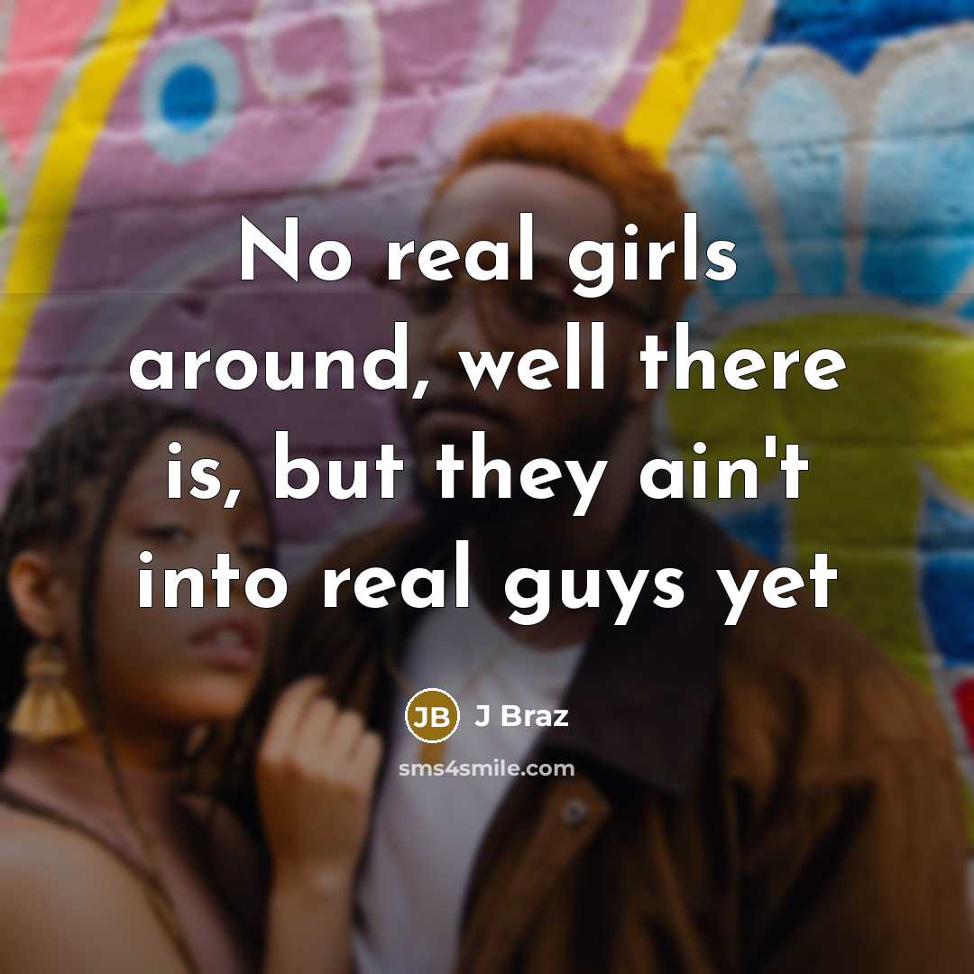 “No real girls around, well there is, but they ain't…” quote by J Braz