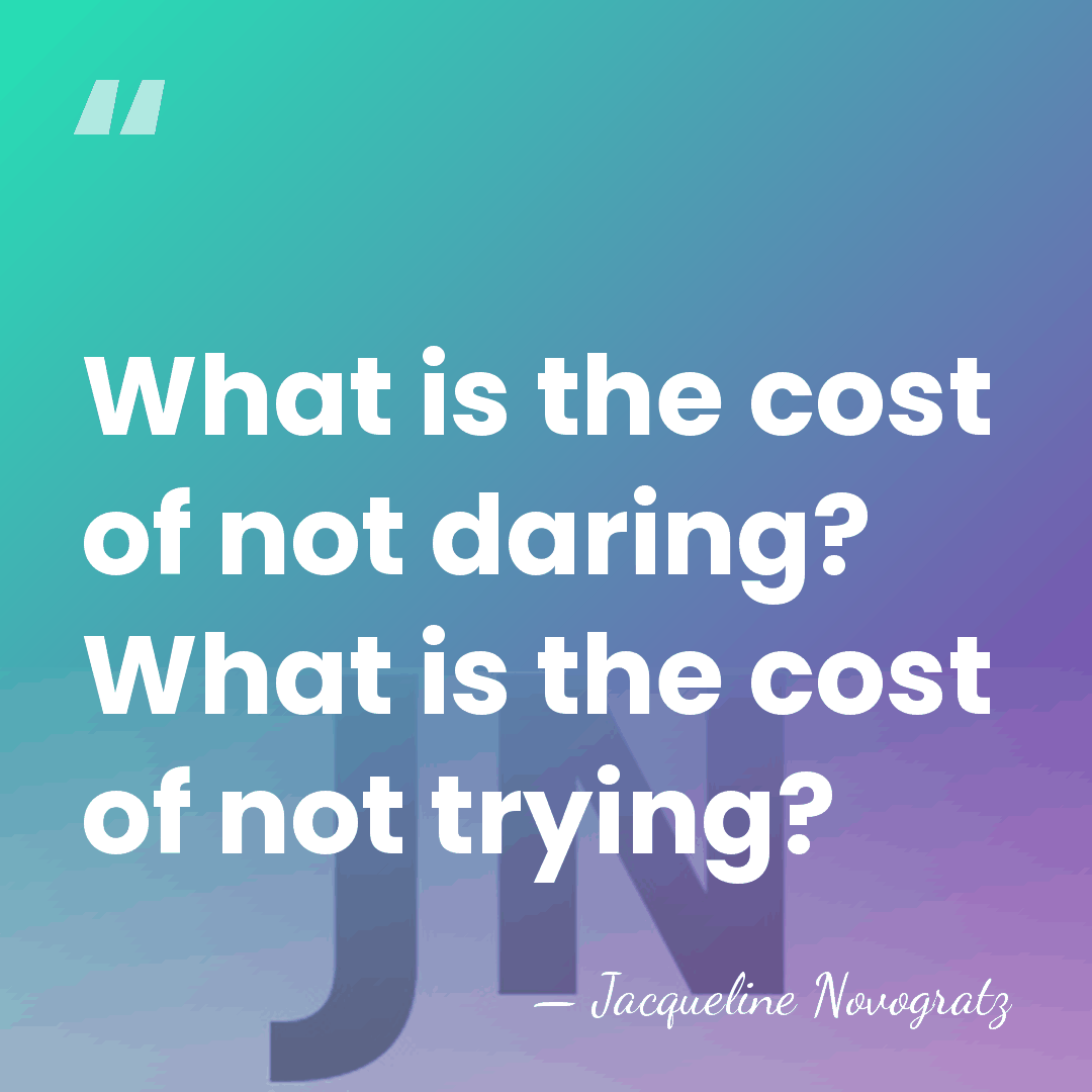 What is the cost of not daring? What is the cost of&hellip; - Jacqueline Novogratz