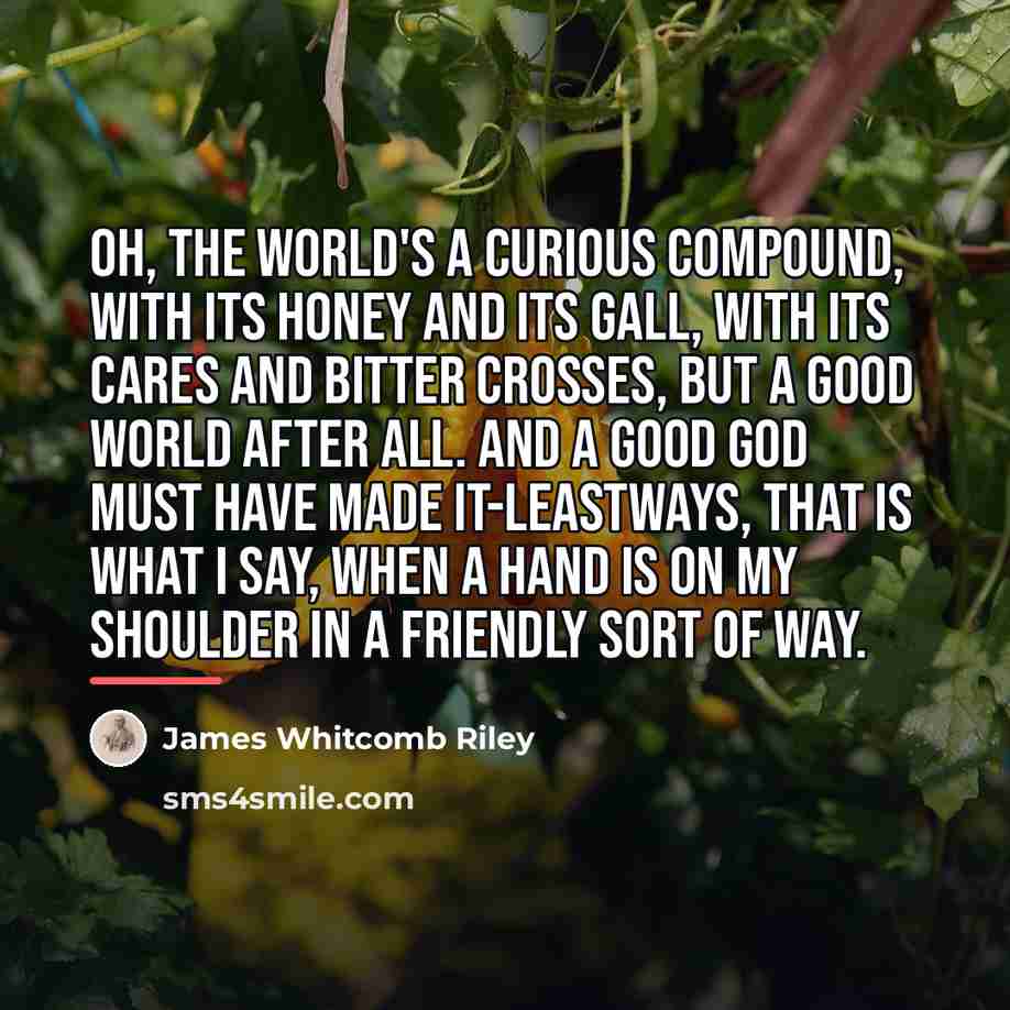 “Oh, the world's a curious compound, with its honey and…” quote by James Whitcomb Riley