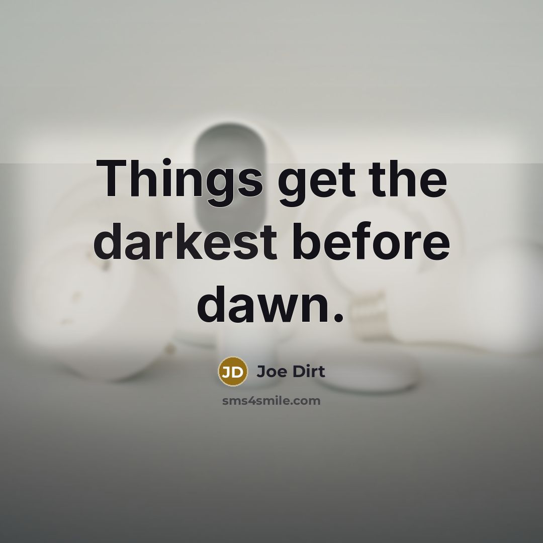 “Things get the darkest before dawn.” quote by Joe Dirt