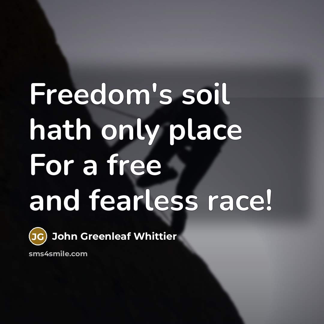 “Freedom's soil hath only place For a free and fearless…” quote by John Greenleaf Whittier