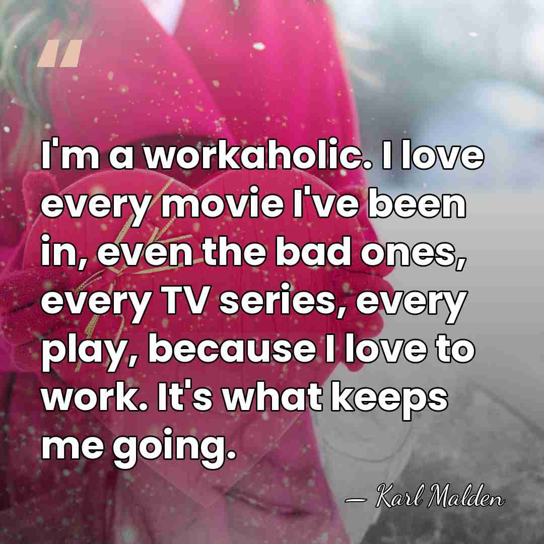 I'm a workaholic. I love every movie I've been in, even the&hellip; - Karl Malden