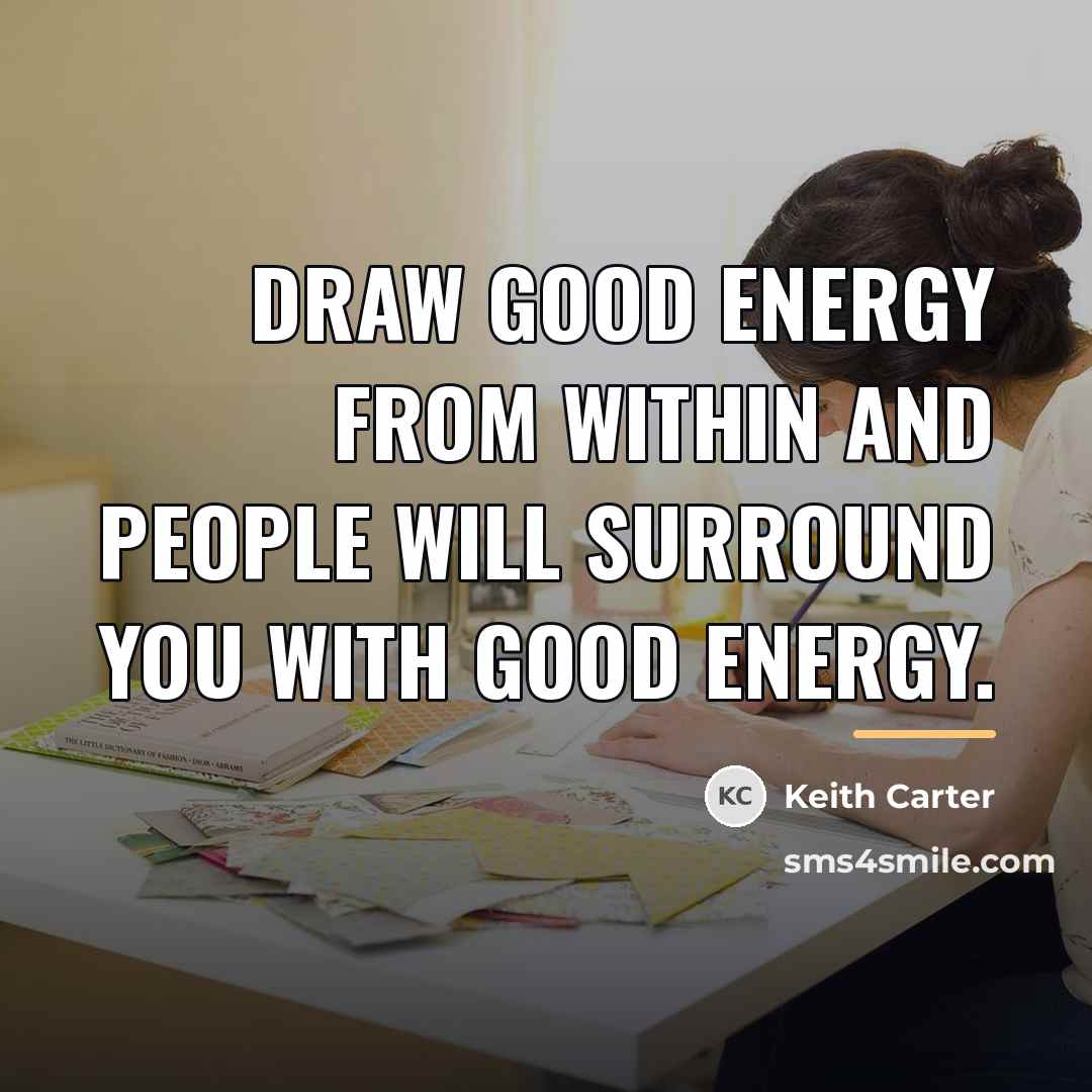 “Draw good energy from within and people will surround you…” quote by Keith Carter