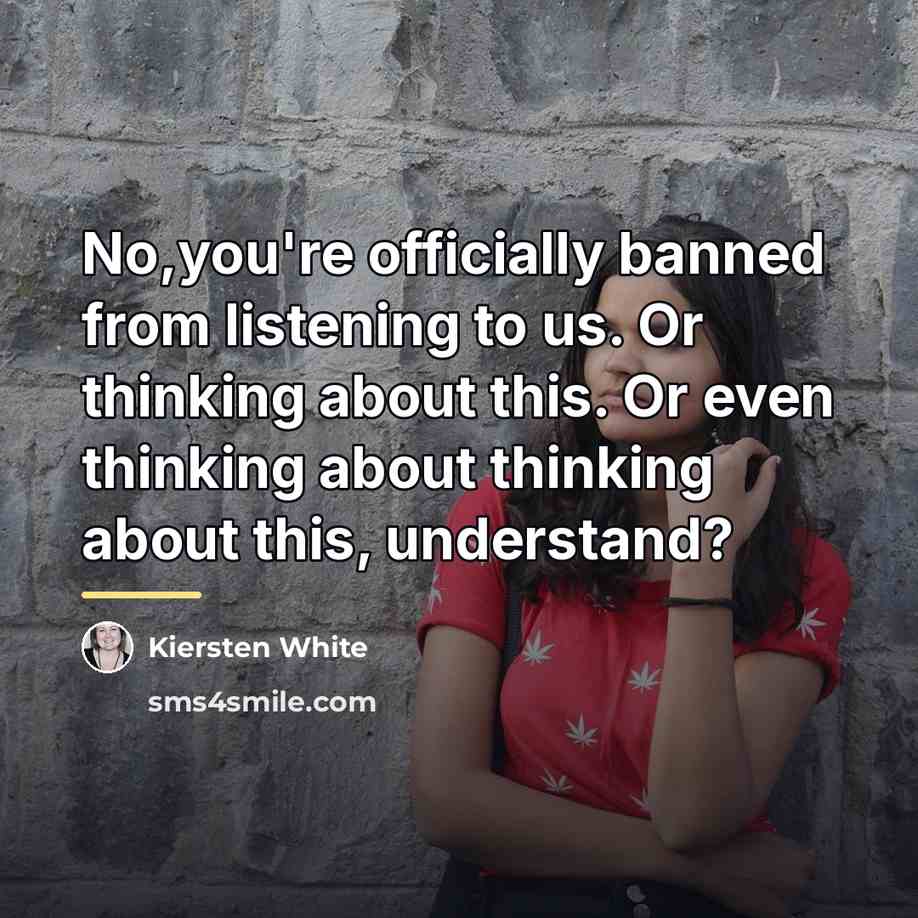 “No,you're officially banned from listening to us. Or thinking about…” quote by Kiersten White