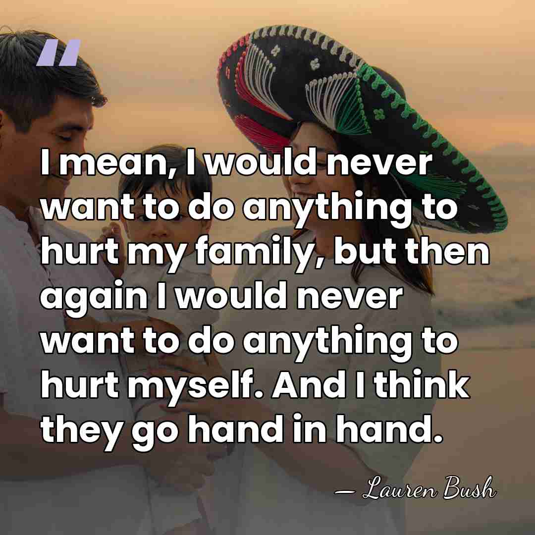 I mean, I would never want to do anything to hurt my&hellip; - Lauren Bush