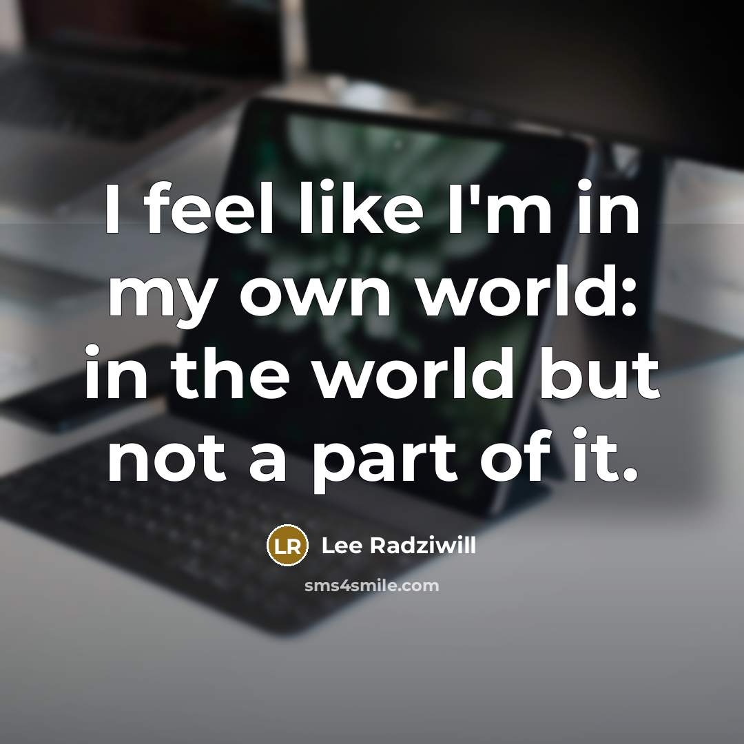 “I feel like I'm in my own world: in the…” quote by Lee Radziwill