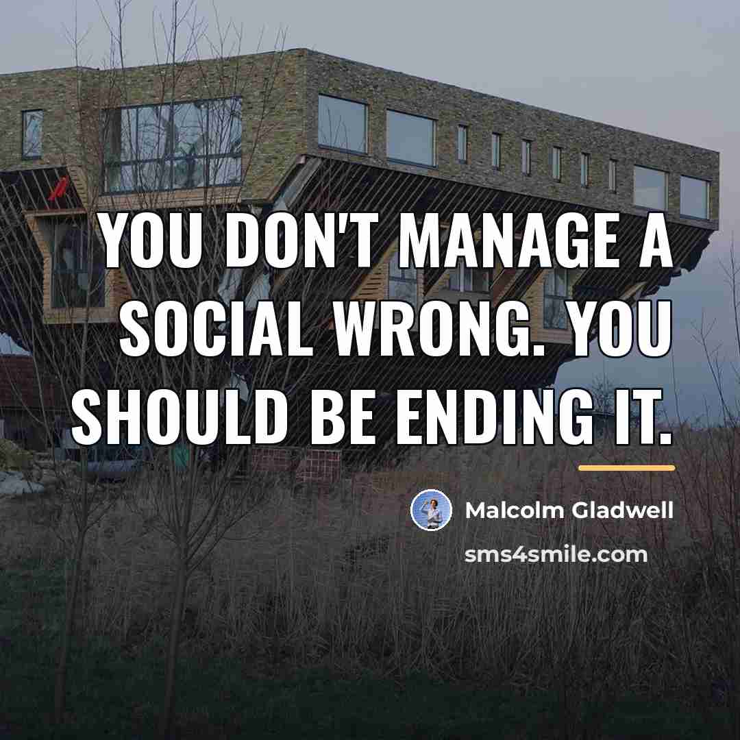 “You don't manage a social wrong. You should be ending…” quote by Malcolm Gladwell