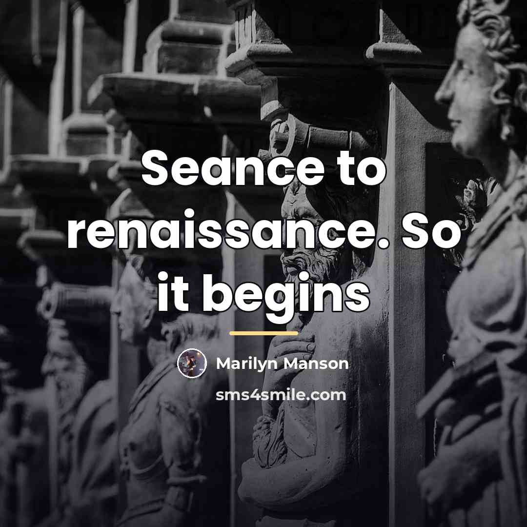 “Seance to renaissance. So it begins…” quote by Marilyn Manson
