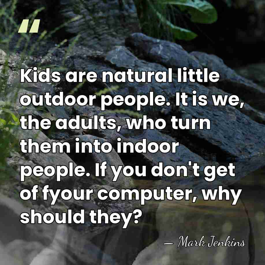 Kids are natural little outdoor people. It is we, the adults, who&hellip; - Mark Jenkins