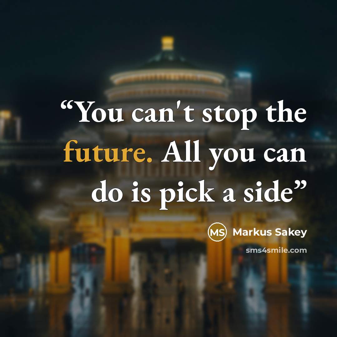 “You can't stop the future. All you can do is pick a side” quote by Markus Sakey