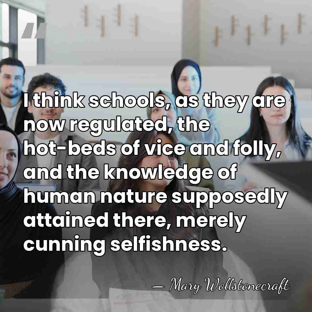 I think schools, as they are now regulated, the hot-beds of vice&hellip; - Mary Wollstonecraft