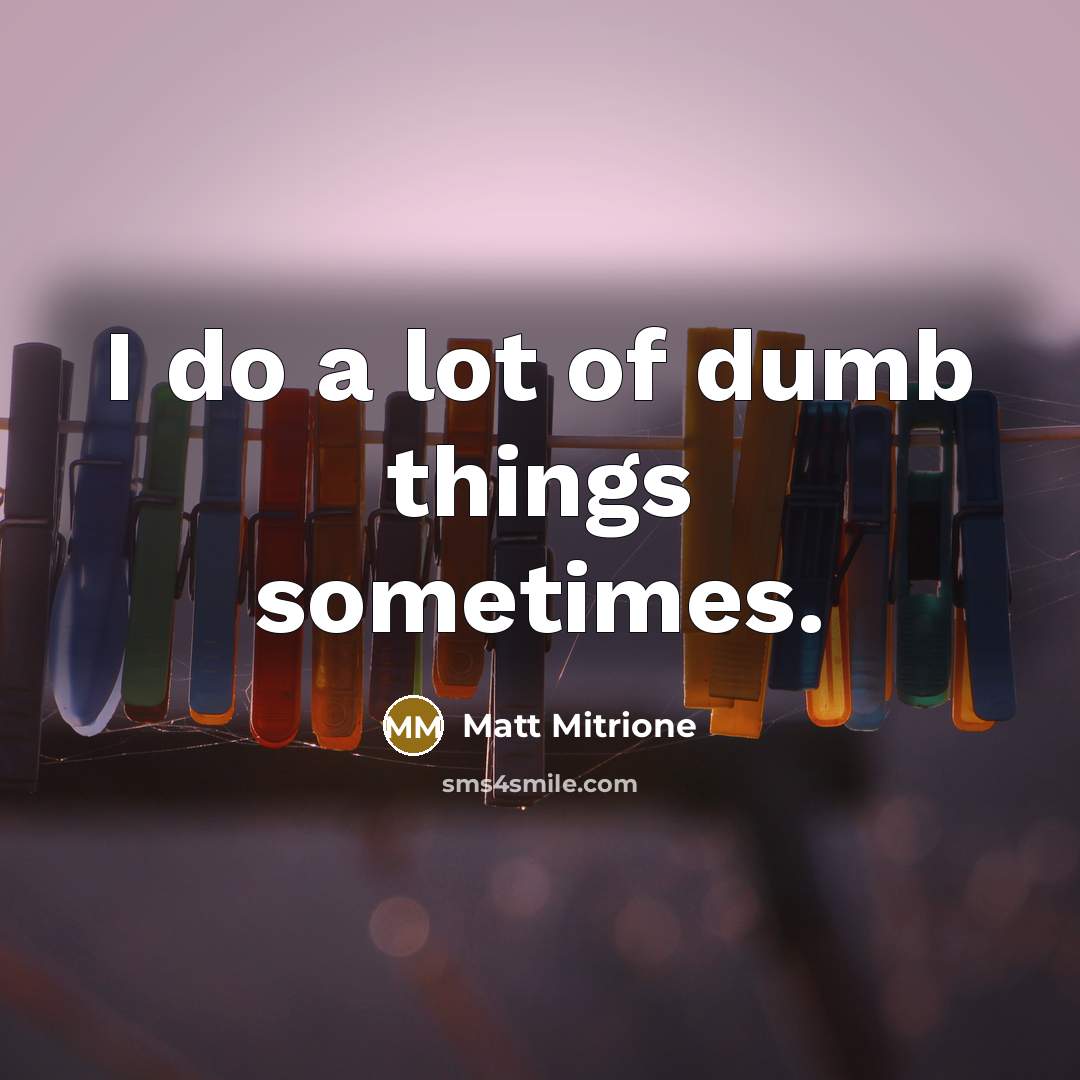 “I do a lot of dumb things sometimes.…” quote by Matt Mitrione