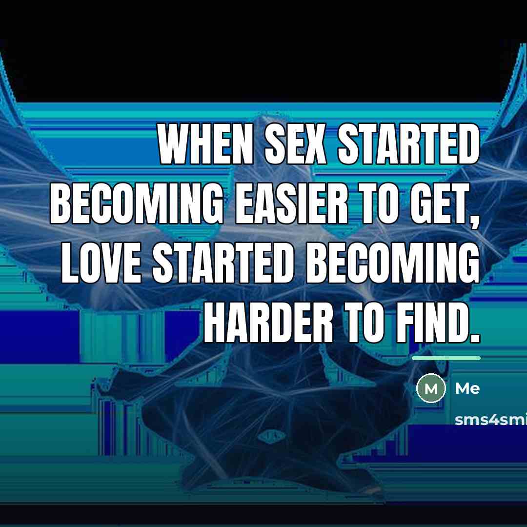 “When sex started becoming easier to get, love started becoming…” quote by Me