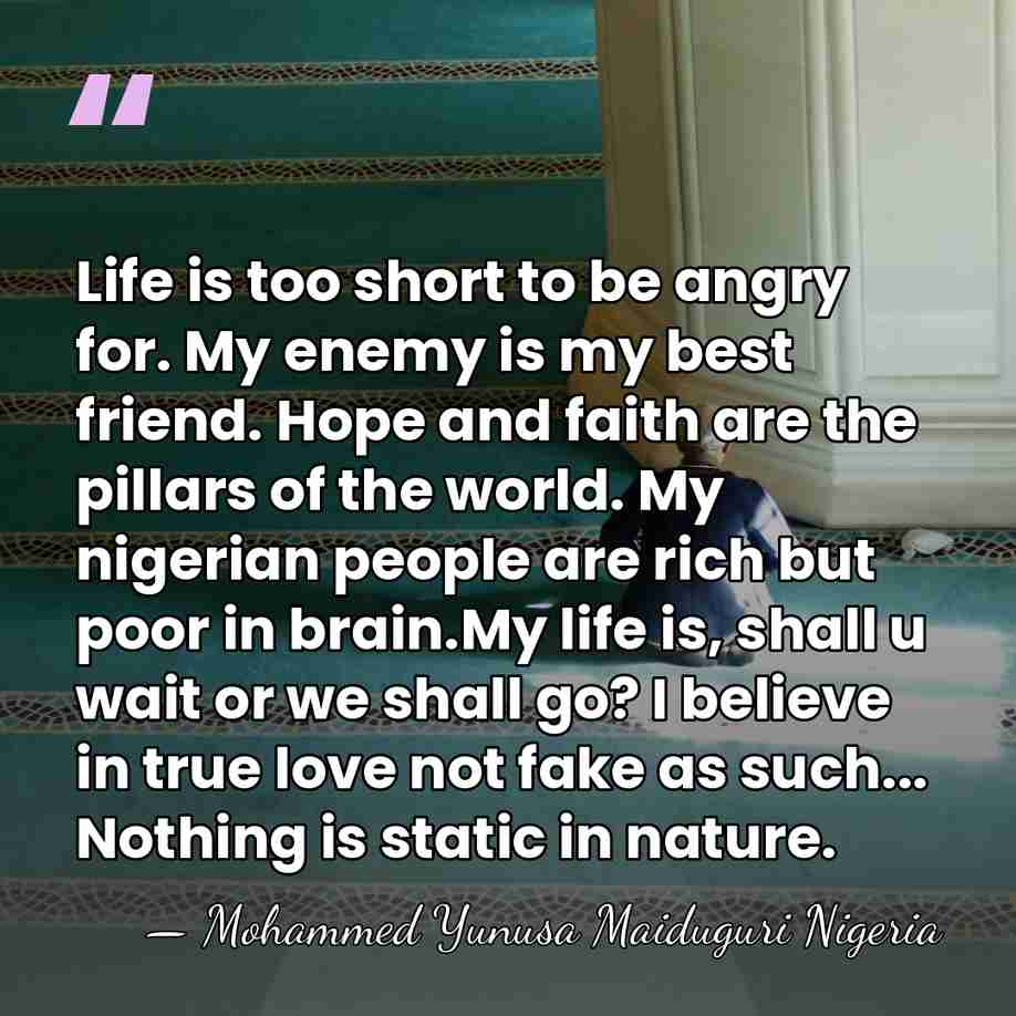 Life is too short to be angry for. My enemy is my&hellip; - Mohammed Yunusa Maiduguri Nigeria