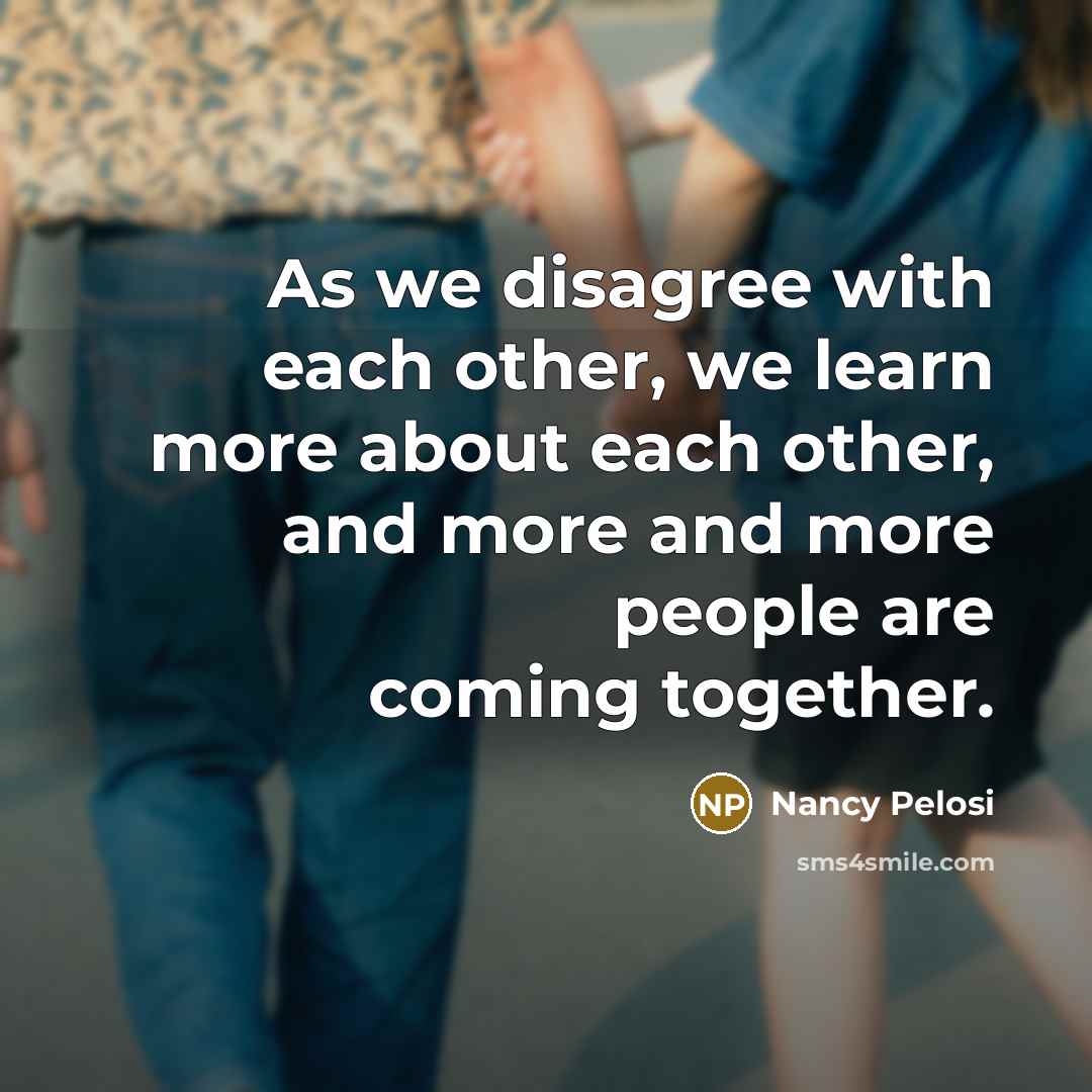 “As we disagree with each other, we learn more about…” quote by Nancy Pelosi