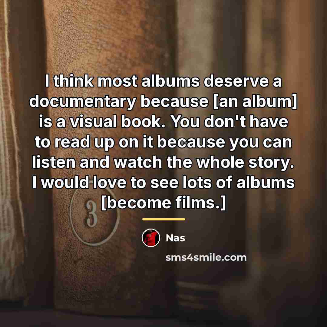 “I think most albums deserve a documentary because [an album]…” quote by Nas