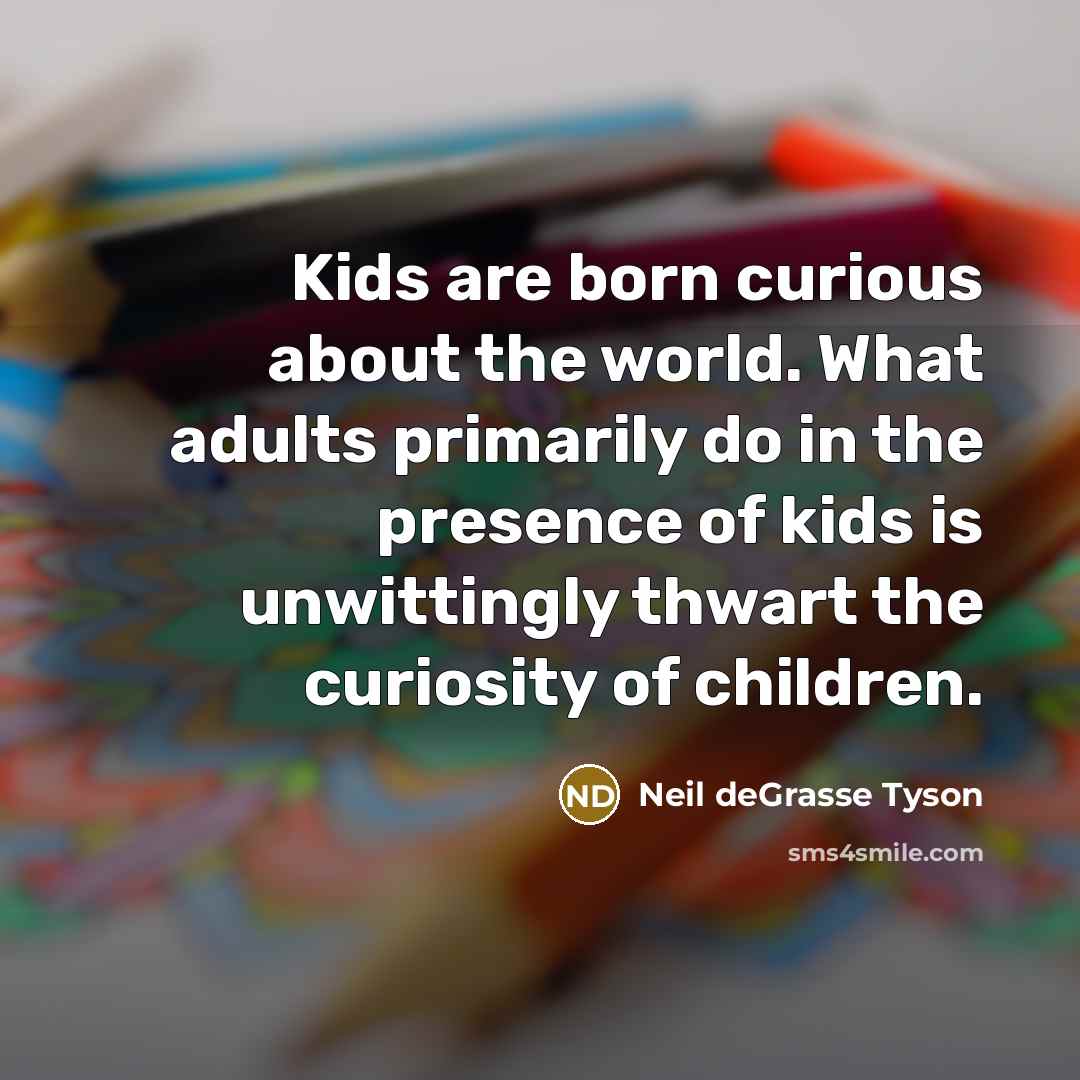 “Kids are born curious about the world. What adults primarily…” quote by Neil deGrasse Tyson