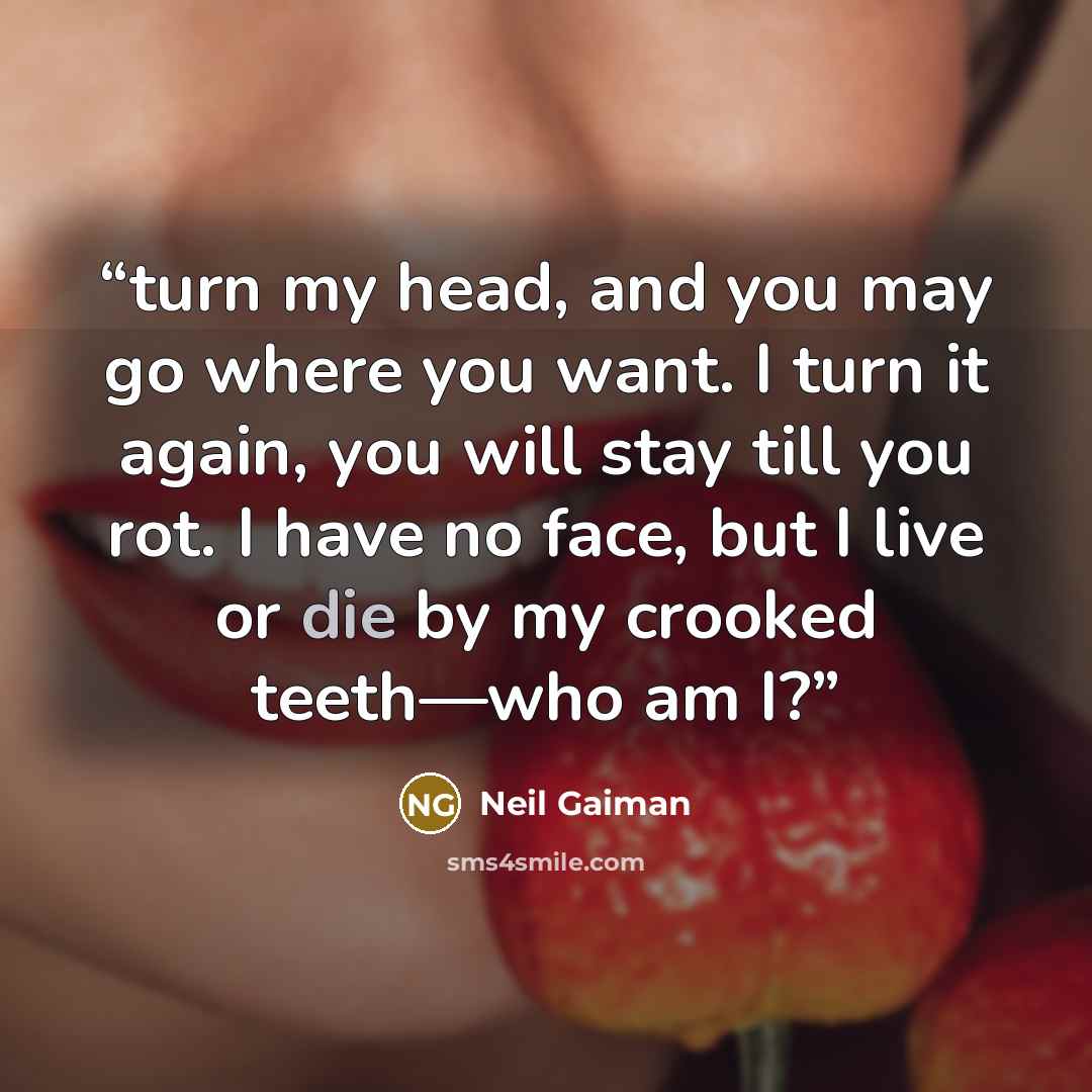 “turn my head, and you may go where you want. I turn it again, you will stay till you rot. I have no face, but I live or die by my crooked teeth—who am I?” quote by Neil Gaiman