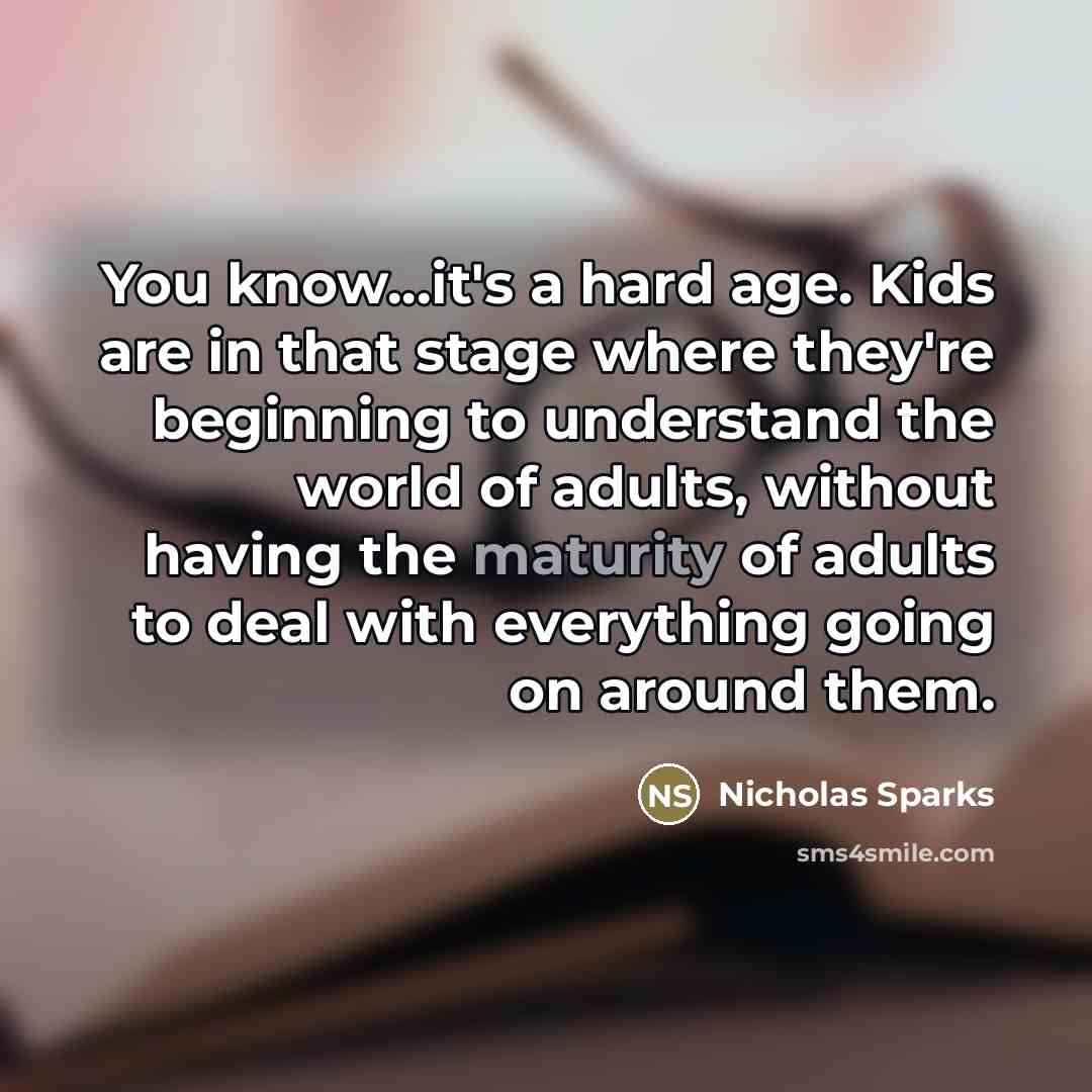 “You know...it's a hard age. Kids are in that stage…” quote by Nicholas Sparks