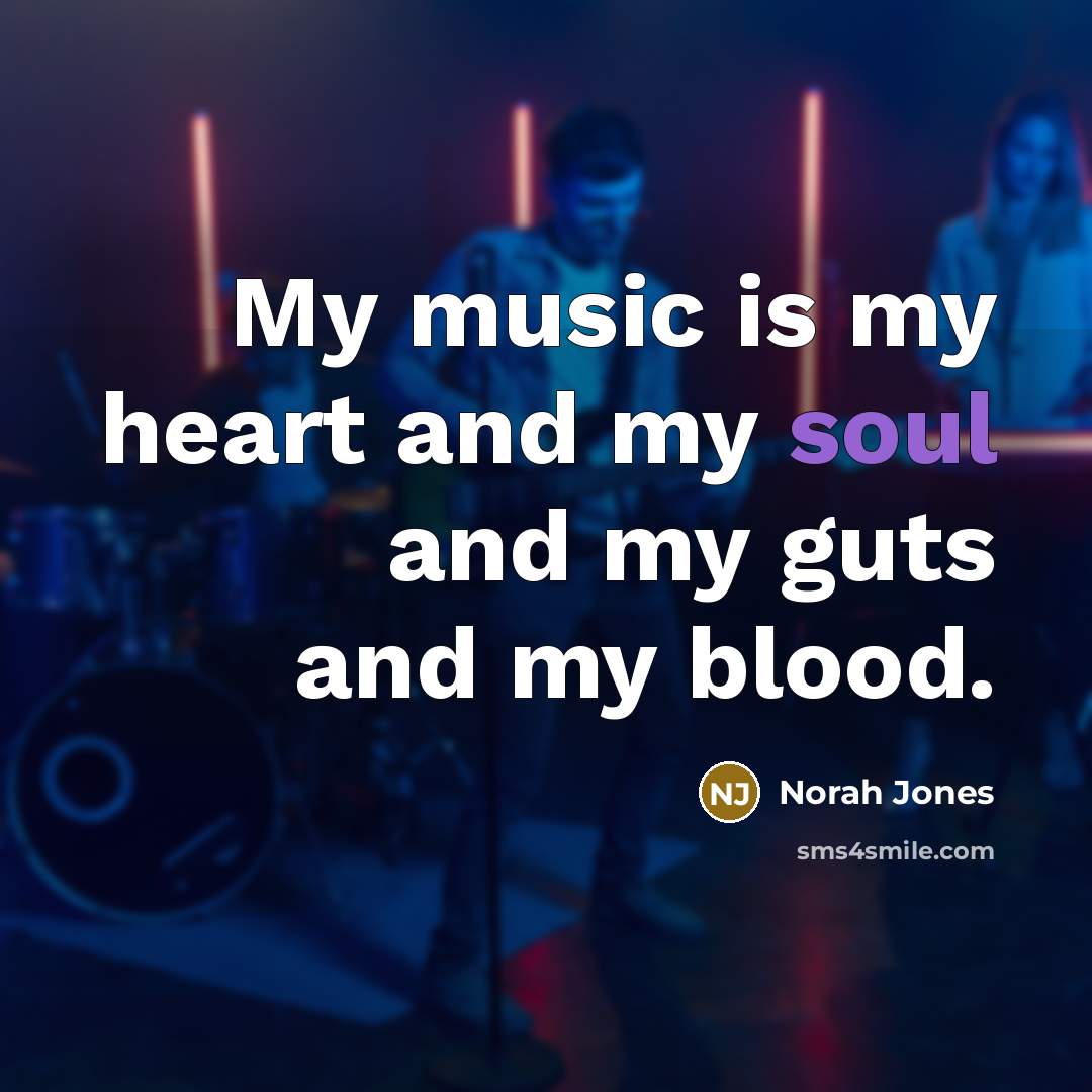 “My music is my heart and my soul and my…” quote by Norah Jones
