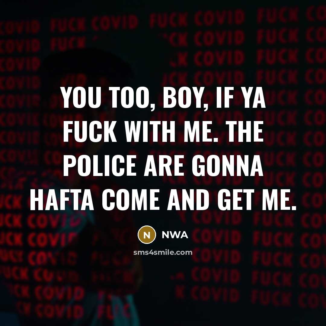 “You too, boy, if ya fuck with me. The police are gonna hafta come and get me.” quote by NWA