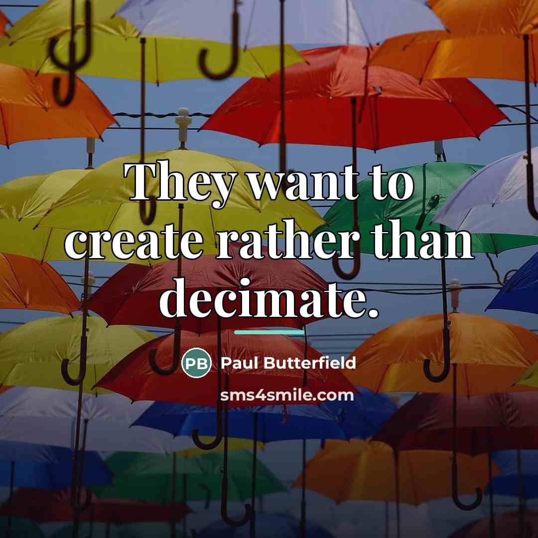 “They want to create rather than decimate.…” quote by Paul Butterfield