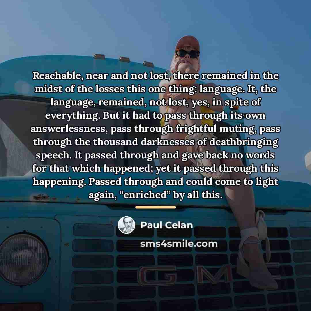 “Reachable, near and not lost, there remained in the midst…” quote by Paul Celan