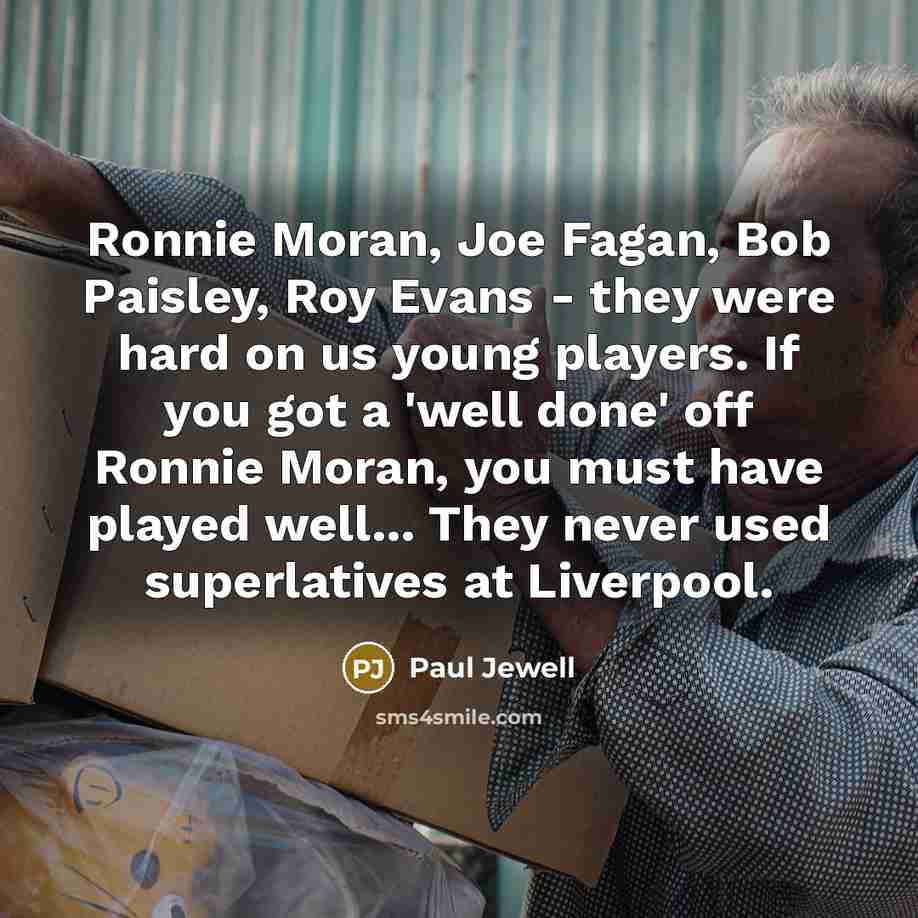 “Ronnie Moran, Joe Fagan, Bob Paisley, Roy Evans - they…” quote by Paul Jewell