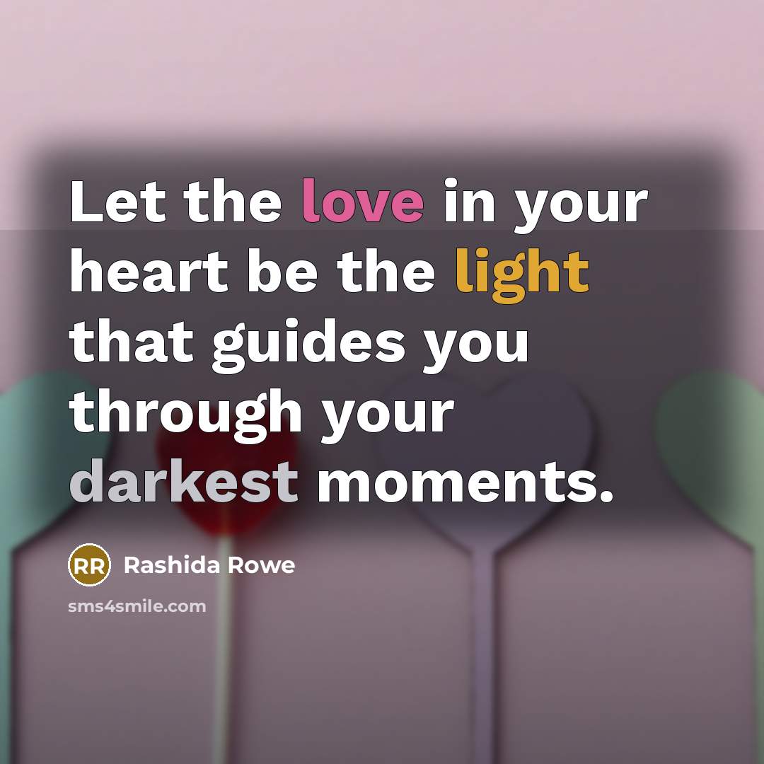“Let the love in your heart be the light that guides you through your darkest moments.” quote by Rashida Rowe